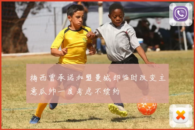 梅西曾承诺加盟曼城却临时改变主意瓜帅一度考虑不续约