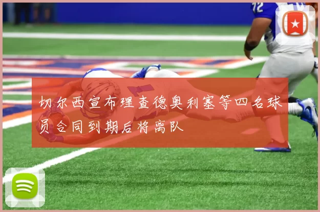 切尔西宣布理查德奥利塞等四名球员合同到期后将离队