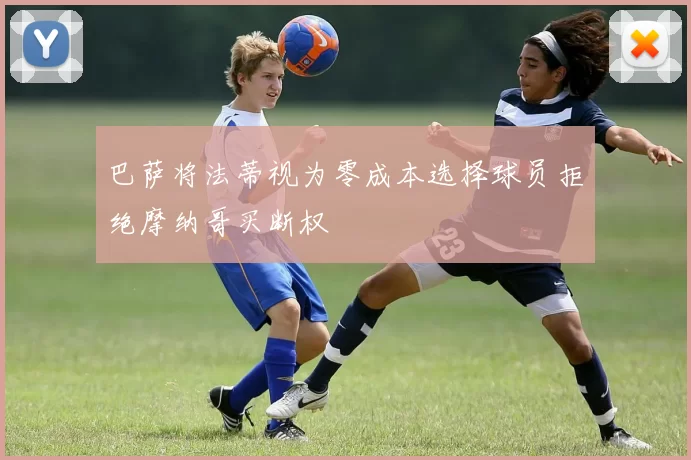巴萨将法蒂视为零成本选择球员拒绝摩纳哥买断权