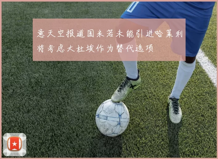意天空报道国米若未能引进哈莱利将考虑大杜埃作为替代选项