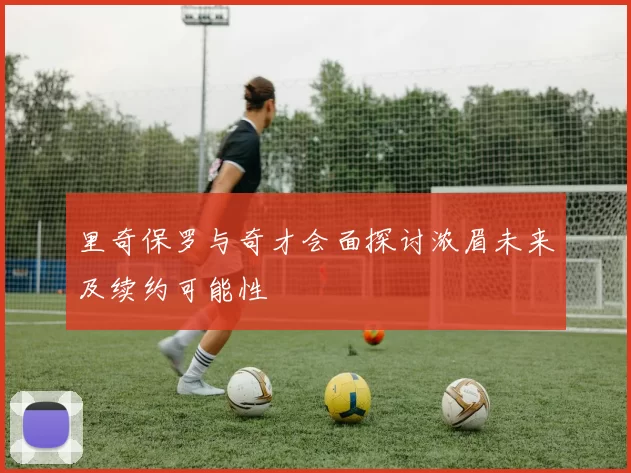 里奇保罗与奇才会面探讨浓眉未来及续约可能性